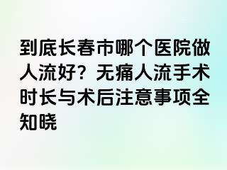 到底长春市哪个医院做人流好？无痛人流手术时长与术后注意事项全知晓