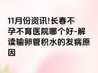 11月份资讯!长春不孕不育医院哪个好-解读输卵管积水的发病原因