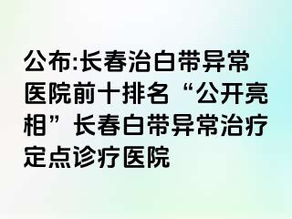 公布:长春治白带异常医院前十排名“公开亮相”长春白带异常治疗定点诊疗医院