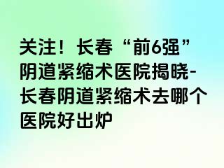 关注！长春“前6强”阴道紧缩术医院揭晓-长春阴道紧缩术去哪个医院好出炉