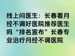 线上问医生：长春看月经不调好医院推荐医生吗“排名宣布”长春专业治疗月经不调医院