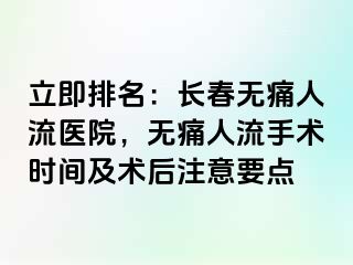 立即排名：长春无痛人流医院，无痛人流手术时间及术后注意要点