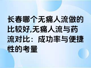 长春哪个无痛人流做的比较好,无痛人流与药流对比：成功率与便捷性的考量