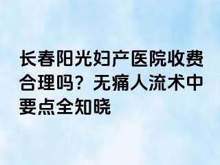 长春阳光妇产医院收费合理吗？无痛人流术中要点全知晓