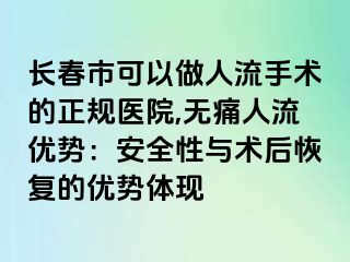 长春市可以做人流手术的正规医院,无痛人流优势：安全性与术后恢复的优势体现