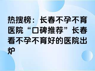 热搜榜：长春不孕不育医院“口碑推荐”长春看不孕不育好的医院出炉