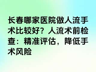 长春哪家医院做人流手术比较好？人流术前检查：精准评估，降低手术风险