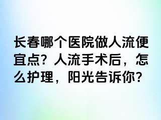 长春哪个医院做人流便宜点？人流手术后，怎么护理，阳光告诉你？