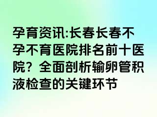 孕育资讯:长春长春不孕不育医院排名前十医院？全面剖析输卵管积液检查的关键环节