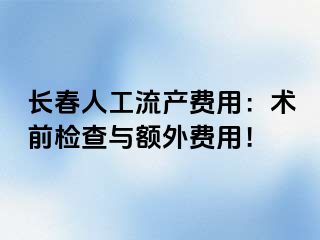 长春人工流产费用：术前检查与额外费用！