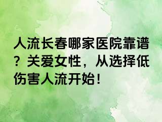 人流长春哪家医院靠谱？关爱女性，从选择低伤害人流开始！