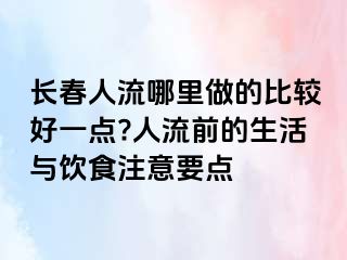 长春人流哪里做的比较好一点?人流前的生活与饮食注意要点