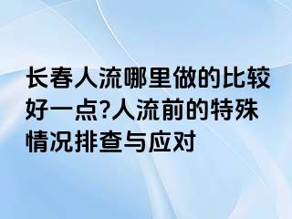 长春人流哪里做的比较好一点?人流前的特殊情况排查与应对