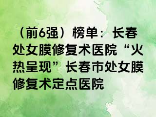 （前6强）榜单：长春处女膜修复术医院“火热呈现”长春市处女膜修复术定点医院