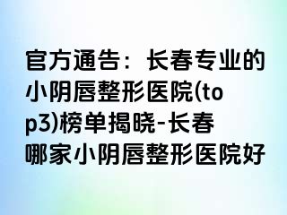 官方通告：长春专业的小阴唇整形医院(top3)榜单揭晓-长春哪家小阴唇整形医院好