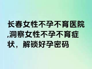 长春女性不孕不育医院,洞察女性不孕不育症状，解锁好孕密码