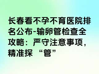 长春看不孕不育医院排名公布-输卵管检查全攻略：严守注意事项，精准探 “管”