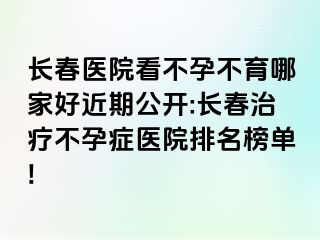 长春医院看不孕不育哪家好近期公开:长春治疗不孕症医院排名榜单!