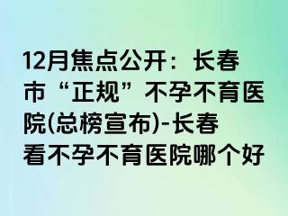 12月焦点公开：长春市“正规”不孕不育医院(总榜宣布)-长春看不孕不育医院哪个好