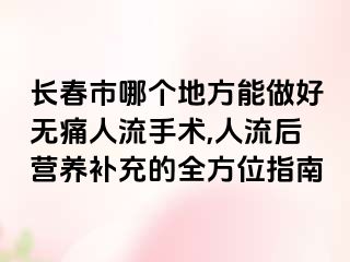 长春市哪个地方能做好无痛人流手术,人流后营养补充的全方位指南