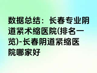 数据总结：长春专业阴道紧术缩医院(排名一览)-长春阴道紧缩医院哪家好