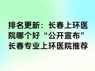 排名更新：长春上环医院哪个好“公开宣布”长春专业上环医院推荐