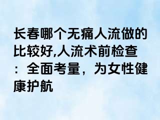 长春哪个无痛人流做的比较好,人流术前检查：全面考量，为女性健康护航