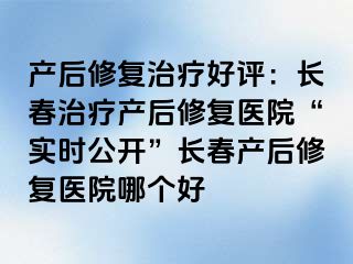 产后修复治疗好评：长春治疗产后修复医院“实时公开”长春产后修复医院哪个好