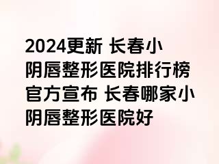 2024更新 长春小阴唇整形医院排行榜 官方宣布 长春哪家小阴唇整形医院好