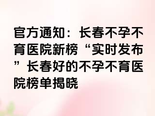 官方通知：长春不孕不育医院新榜“实时发布”长春好的不孕不育医院榜单揭晓