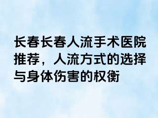 长春长春人流手术医院推荐，人流方式的选择与身体伤害的权衡