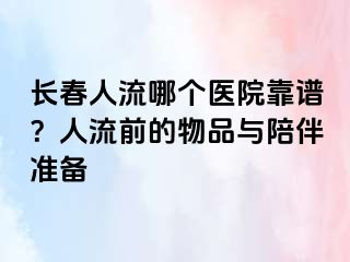 长春人流哪个医院靠谱？人流前的物品与陪伴准备