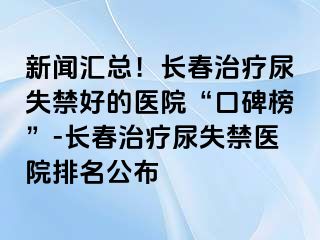 新闻汇总！长春治疗尿失禁好的医院“口碑榜”-长春治疗尿失禁医院排名公布