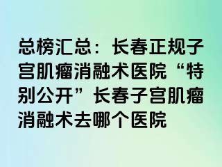 总榜汇总：长春正规子宫肌瘤消融术医院“特别公开”长春子宫肌瘤消融术去哪个医院