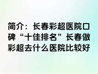 简介：长春彩超医院口碑“十佳排名”长春做彩超去什么医院比较好