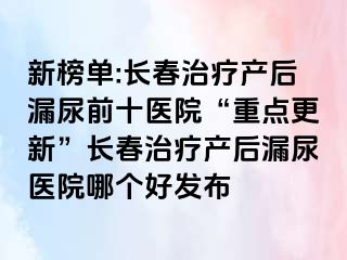 新榜单:长春治疗产后漏尿前十医院“重点更新”长春治疗产后漏尿医院哪个好发布