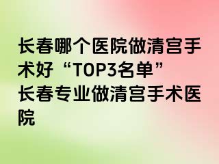 长春哪个医院做清宫手术好“TOP3名单”长春专业做清宫手术医院