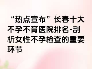 “热点宣布”长春十大不孕不育医院排名-剖析女性不孕检查的重要环节