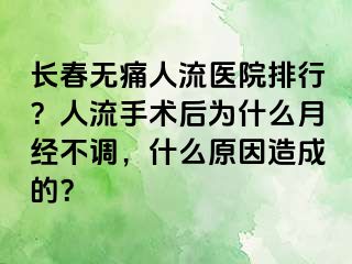 长春无痛人流医院排行？人流手术后为什么月经不调，什么原因造成的？