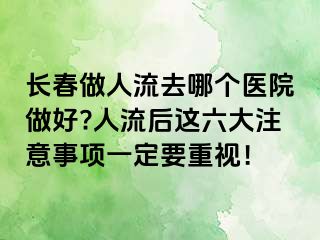 长春做人流去哪个医院做好?人流后这六大注意事项一定要重视！