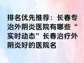 排名优先推荐：长春专治外阴炎医院有哪些“实时动态”长春治疗外阴炎好的医院名