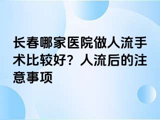 长春哪家医院做人流手术比较好？人流后的注意事项