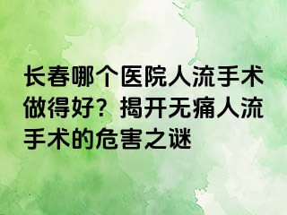 长春哪个医院人流手术做得好？揭开无痛人流手术的危害之谜