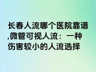 长春人流哪个医院靠谱,微管可视人流：一种伤害较小的人流选择