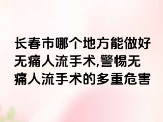 长春市哪个地方能做好无痛人流手术,警惕无痛人流手术的多重危害