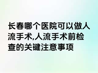 长春哪个医院可以做人流手术,人流手术前检查的关键注意事项