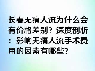 长春无痛人流为什么会有价格差别？深度剖析：影响无痛人流手术费用的因素有哪些？